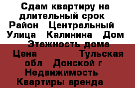 Сдам квартиру на длительный срок › Район ­ Центральный › Улица ­ Калинина › Дом ­ 9 › Этажность дома ­ 5 › Цена ­ 10 000 - Тульская обл., Донской г. Недвижимость » Квартиры аренда   